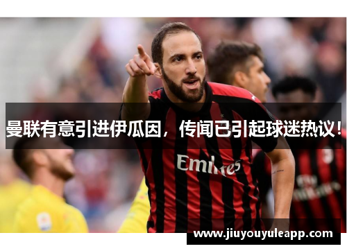 曼联有意引进伊瓜因，传闻已引起球迷热议！