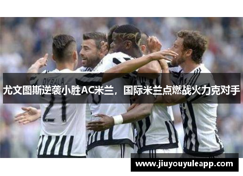 尤文图斯逆袭小胜AC米兰，国际米兰点燃战火力克对手