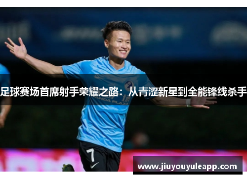 足球赛场首席射手荣耀之路:从青涩新星到全能锋线杀手 足球赛场首席射手荣耀之路:从青涩新星到全能锋线杀手